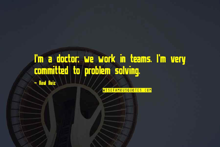 Wasen't Quotes By Raul Ruiz: I'm a doctor; we work in teams. I'm