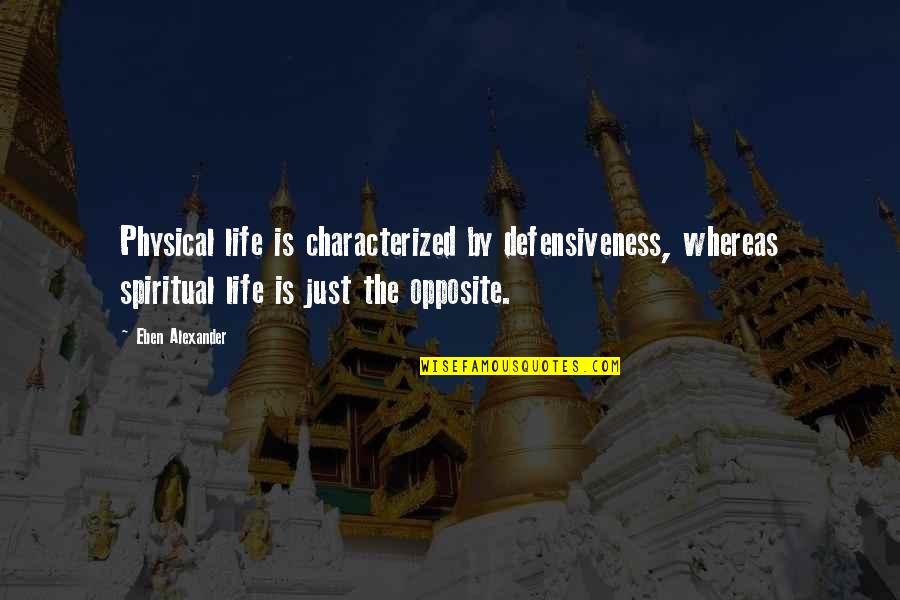 Wasgetting Quotes By Eben Alexander: Physical life is characterized by defensiveness, whereas spiritual Wasgetting Quotes By Eben Alexander: Physical life is characterized by defensiveness, whereas spiritual