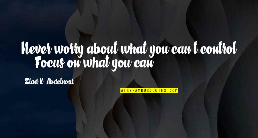 Wasgetting Quotes By Ziad K. Abdelnour: Never worry about what you can't control ...