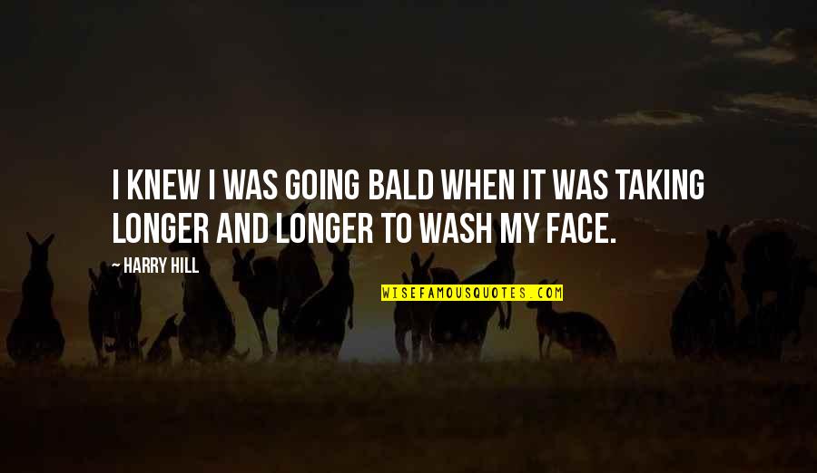 Wash Your Face Quotes By Harry Hill: I knew I was going bald when it