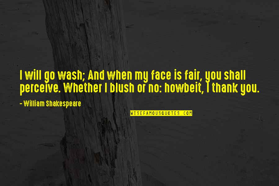 Wash Your Face Quotes By William Shakespeare: I will go wash; And when my face