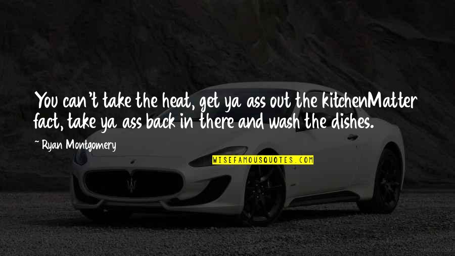 Wash Your Own Dishes Quotes By Ryan Montgomery: You can't take the heat, get ya ass