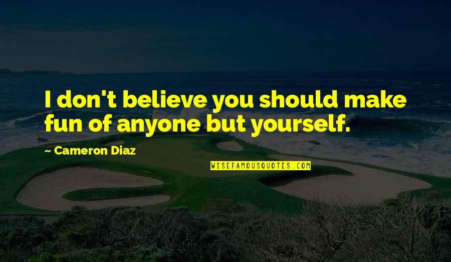 Washbrook Flowise Quotes By Cameron Diaz: I don't believe you should make fun of Washbrook Flowise Quotes By Cameron Diaz: I don't believe you should make fun of