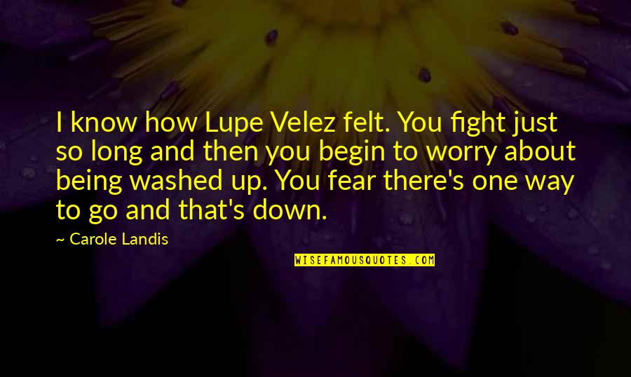 Washed Quotes By Carole Landis: I know how Lupe Velez felt. You fight