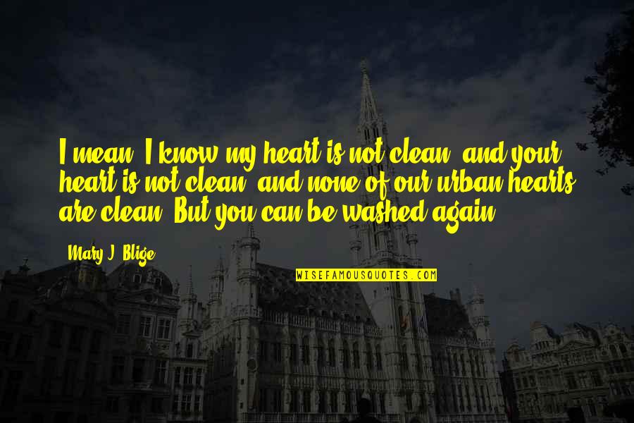 Washed Quotes By Mary J. Blige: I mean, I know my heart is not