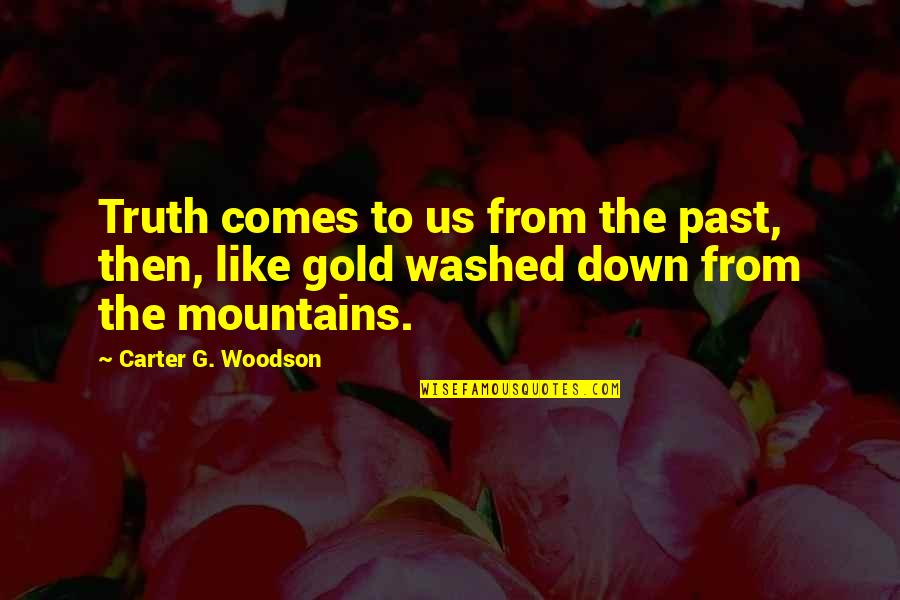 Washed Up Quotes By Carter G. Woodson: Truth comes to us from the past, then,