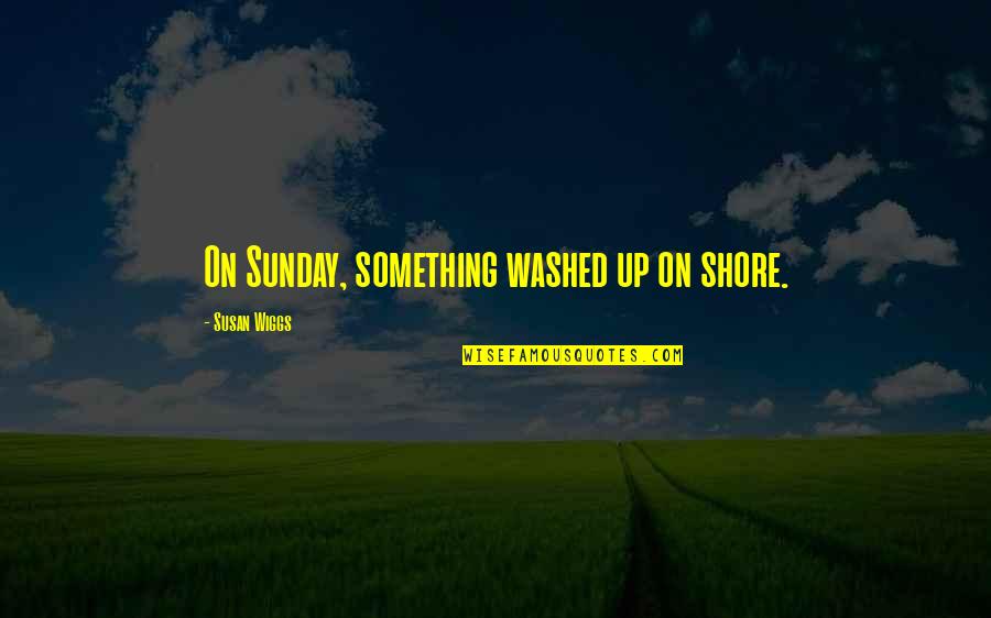 Washed Up Quotes By Susan Wiggs: On Sunday, something washed up on shore.