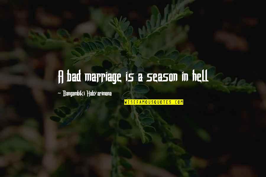 Washi Gurukam Quotes By Bangambiki Habyarimana: A bad marriage is a season in hell