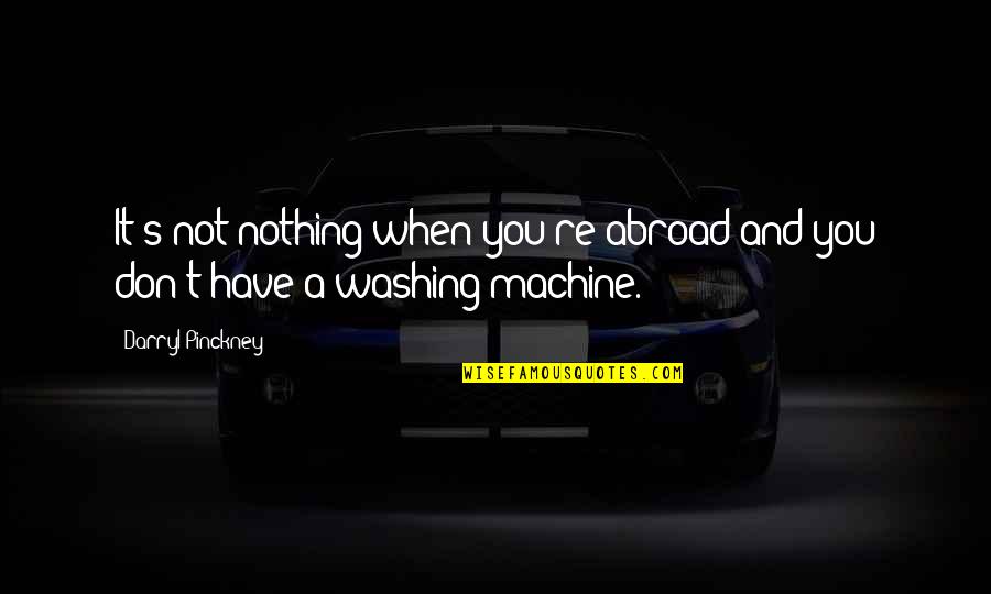 Washing Machines Quotes By Darryl Pinckney: It's not nothing when you're abroad and you