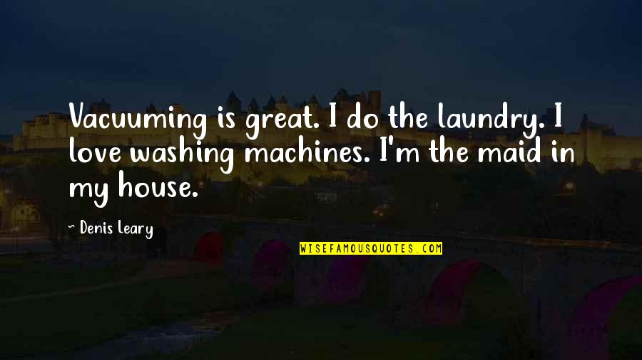 Washing Machines Quotes By Denis Leary: Vacuuming is great. I do the laundry. I