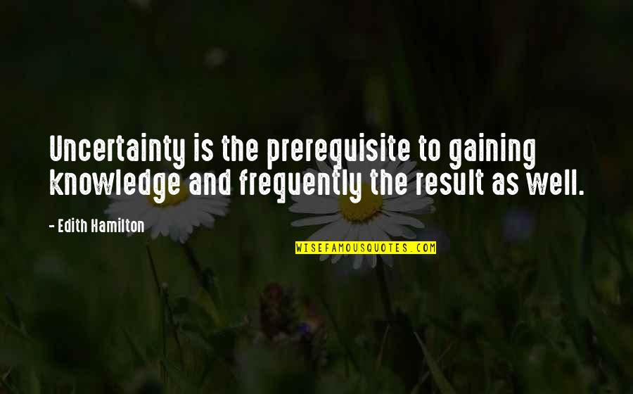 Washing Machines Quotes By Edith Hamilton: Uncertainty is the prerequisite to gaining knowledge and