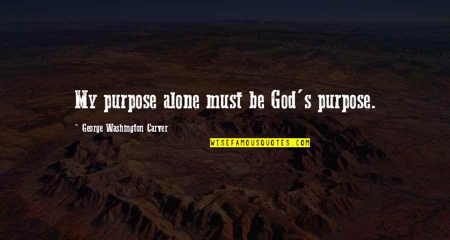 Washington Carver Quotes By George Washington Carver: My purpose alone must be God's purpose.