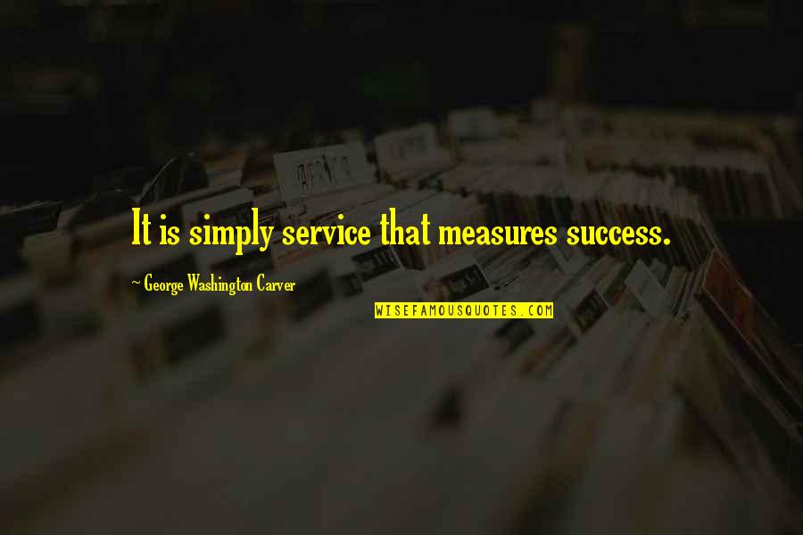 Washington Carver Quotes By George Washington Carver: It is simply service that measures success.