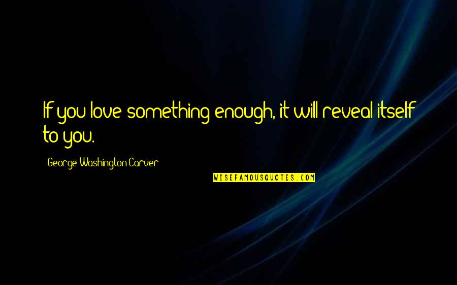 Washington Carver Quotes By George Washington Carver: If you love something enough, it will reveal
