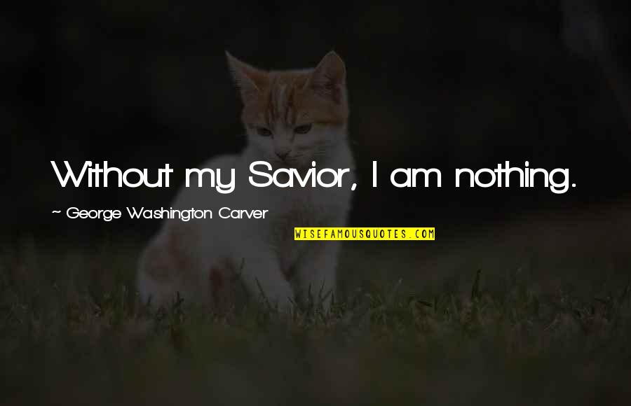 Washington Carver Quotes By George Washington Carver: Without my Savior, I am nothing.