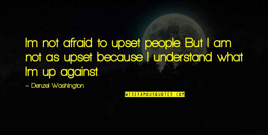 Washington Denzel Quotes By Denzel Washington: I'm not afraid to upset people. But I