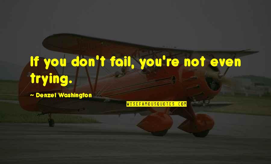 Washington Denzel Quotes By Denzel Washington: If you don't fail, you're not even trying.