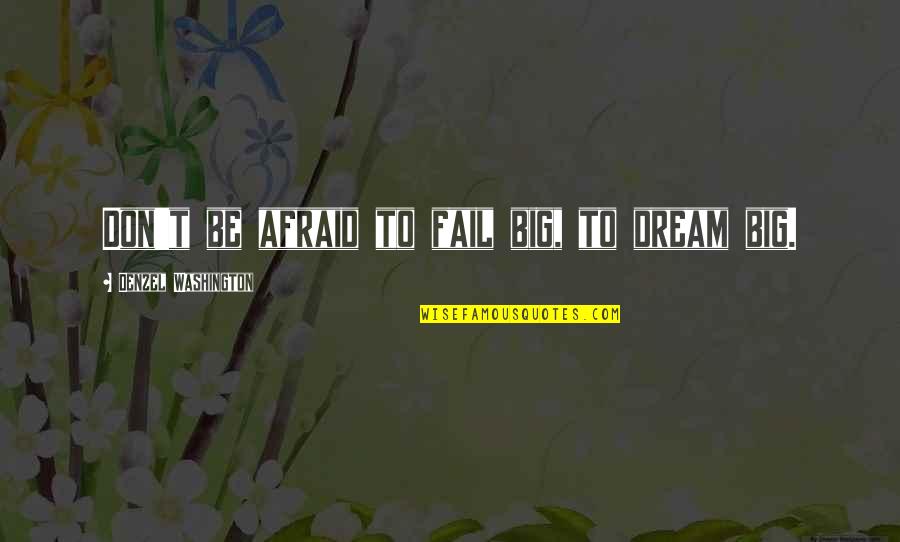 Washington Denzel Quotes By Denzel Washington: Don't be afraid to fail big, to dream