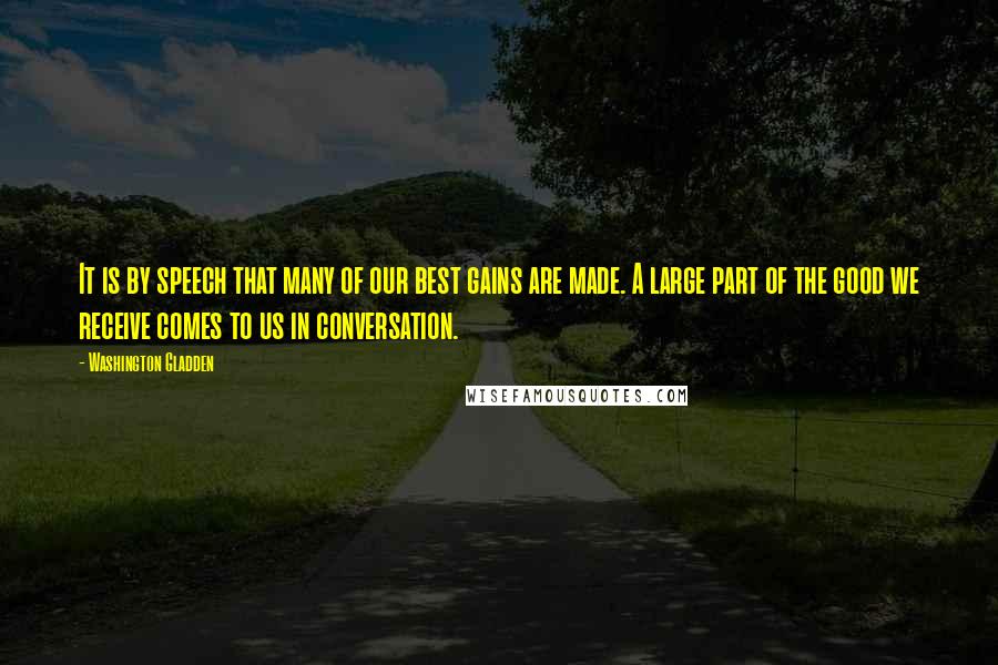 Washington Gladden quotes: It is by speech that many of our best gains are made. A large part of the good we receive comes to us in conversation.