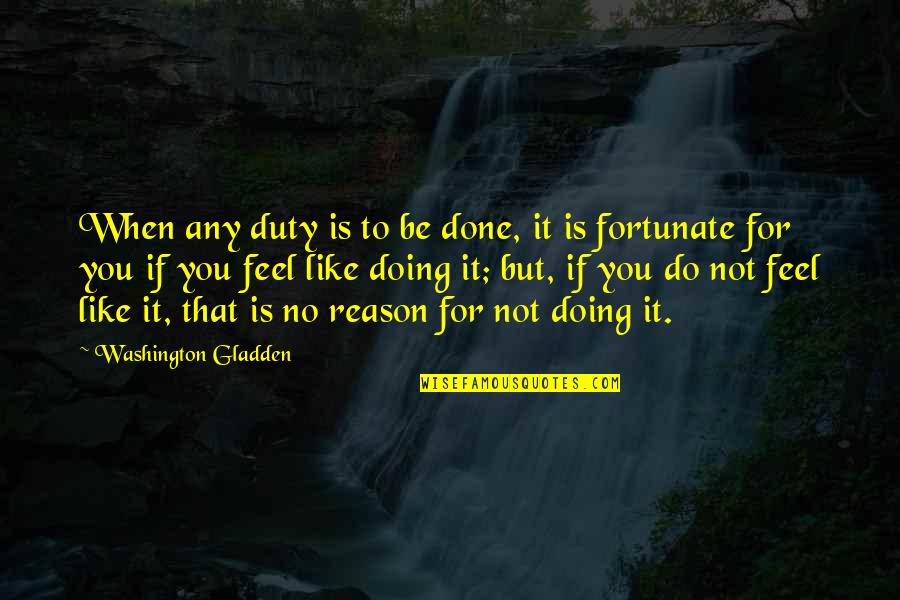 Washington Gladden Quotes By Washington Gladden: When any duty is to be done, it