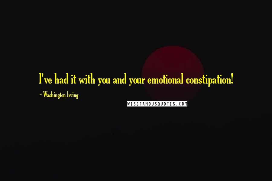 Washington Irving quotes: I've had it with you and your emotional constipation! Washington Irving quotes: I've had it with you and your emotional constipation!