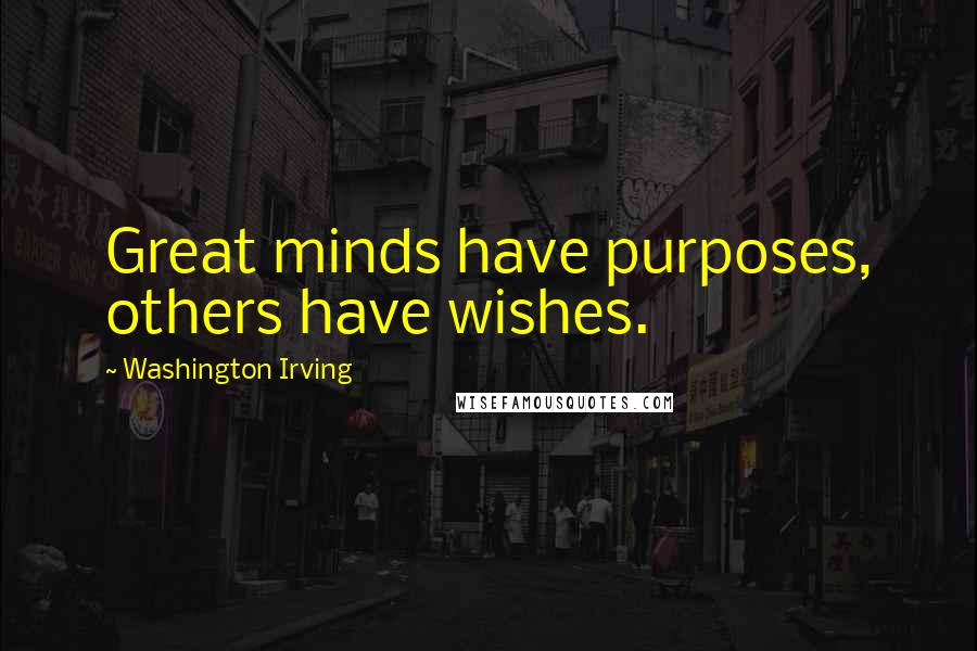 Washington Irving quotes: Great minds have purposes, others have wishes.