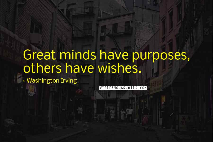 Washington Irving quotes: Great minds have purposes, others have wishes. Washington Irving quotes: Great minds have purposes, others have wishes.