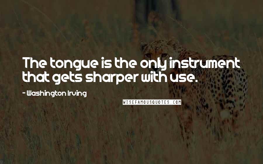 Washington Irving quotes: The tongue is the only instrument that gets sharper with use. Washington Irving quotes: The tongue is the only instrument that gets sharper with use.