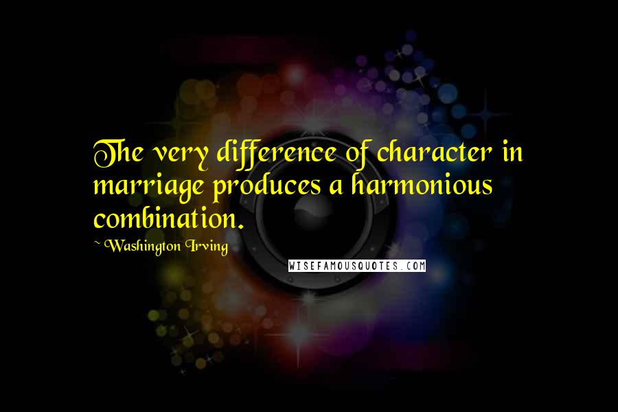 Washington Irving quotes: The very difference of character in marriage produces a harmonious combination. Washington Irving quotes: The very difference of character in marriage produces a harmonious combination.