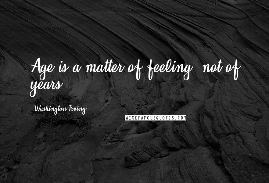 Washington Irving quotes: Age is a matter of feeling, not of years. Washington Irving quotes: Age is a matter of feeling, not of years.