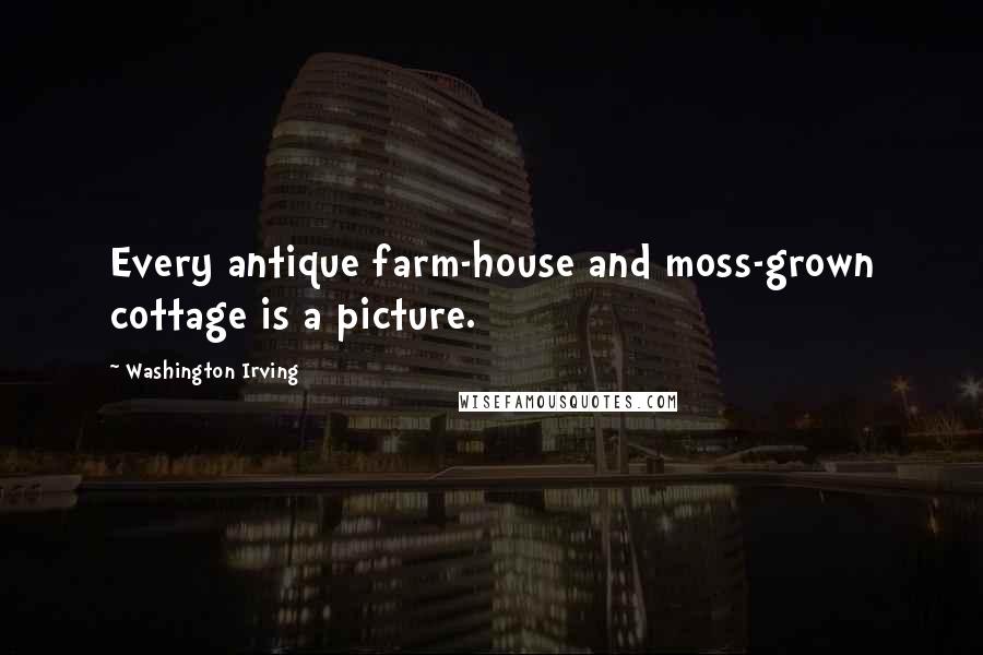 Washington Irving quotes: Every antique farm-house and moss-grown cottage is a picture.
