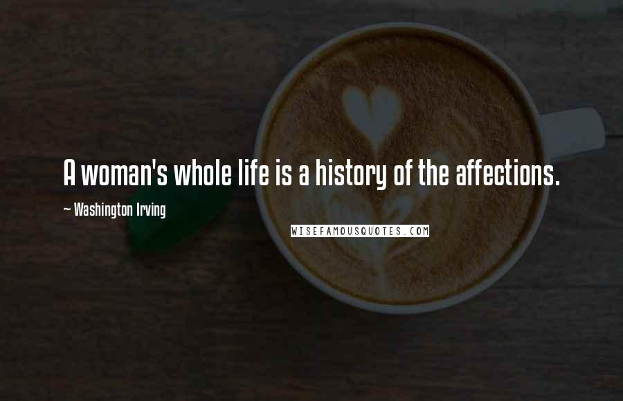 Washington Irving quotes: A woman's whole life is a history of the affections. Washington Irving quotes: A woman's whole life is a history of the affections.