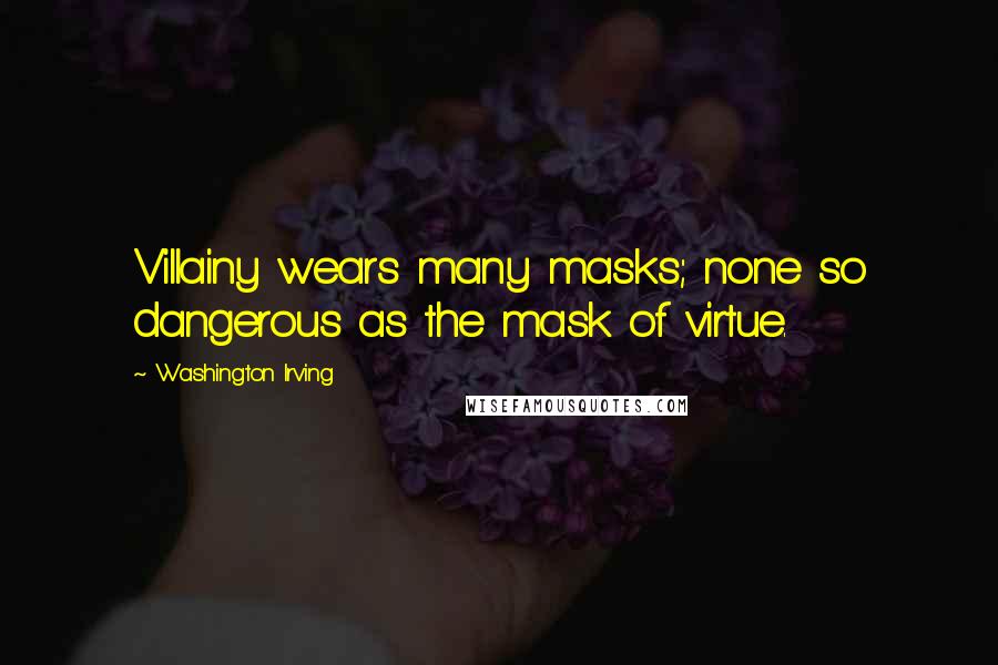 Washington Irving quotes: Villainy wears many masks; none so dangerous as the mask of virtue. Washington Irving quotes: Villainy wears many masks; none so dangerous as the mask of virtue.