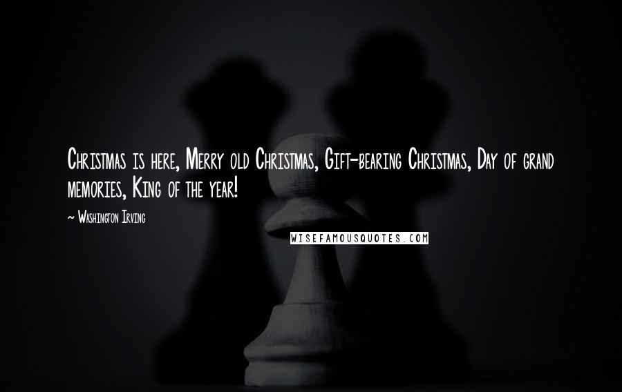 Washington Irving quotes: Christmas is here, Merry old Christmas, Gift-bearing Christmas, Day of grand memories, King of the year!