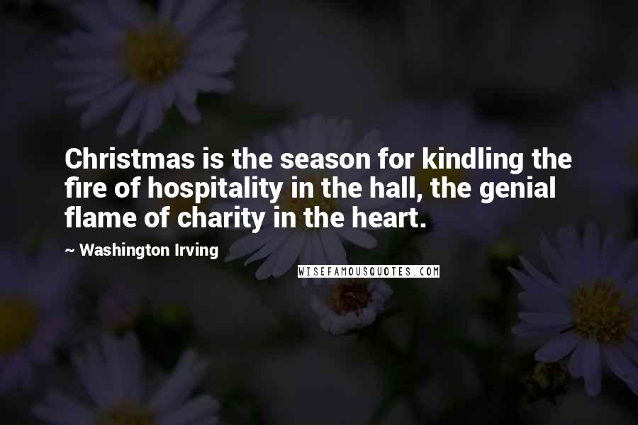 Washington Irving quotes: Christmas is the season for kindling the fire of hospitality in the hall, the genial flame of charity in the heart. Washington Irving quotes: Christmas is the season for kindling the fire of hospitality in the hall, the genial flame of charity in the heart.