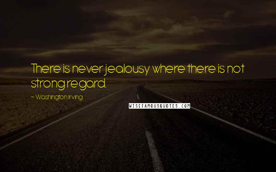 Washington Irving quotes: There is never jealousy where there is not strong regard. Washington Irving quotes: There is never jealousy where there is not strong regard.