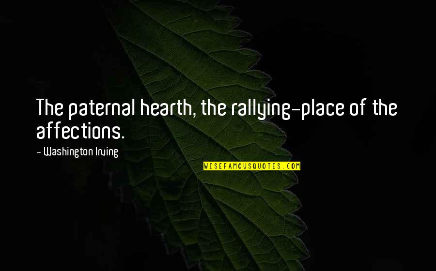 Washington Irving Quotes By Washington Irving: The paternal hearth, the rallying-place of the affections.