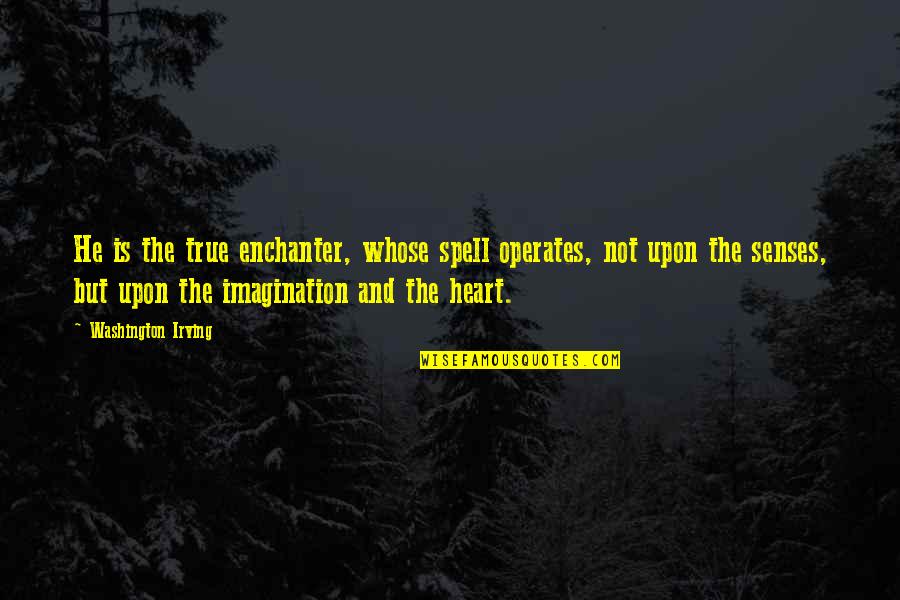 Washington Irving Quotes By Washington Irving: He is the true enchanter, whose spell operates,