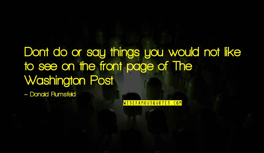 Washington Post Quotes By Donald Rumsfeld: Don't do or say things you would not