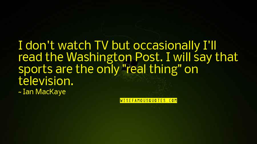 Washington Post Quotes By Ian MacKaye: I don't watch TV but occasionally I'll read