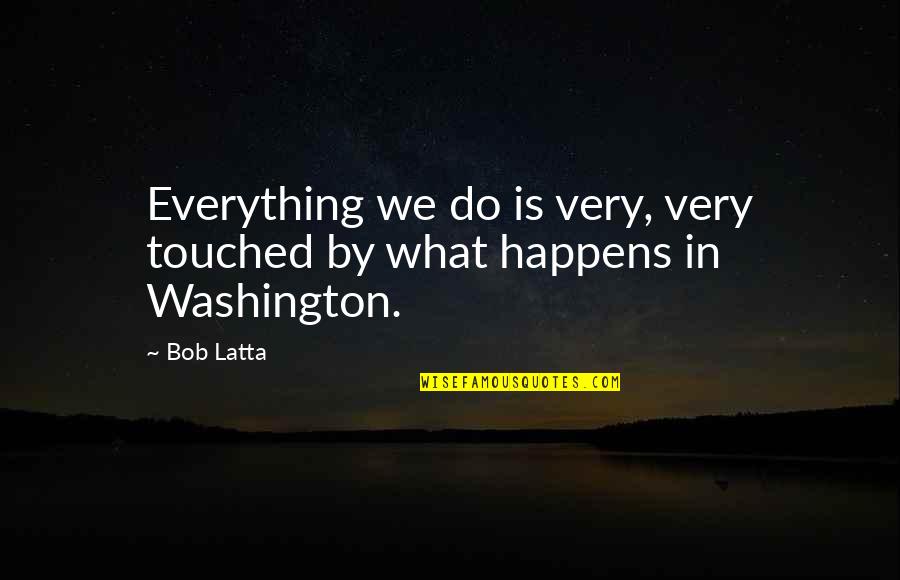 Washington Quotes By Bob Latta: Everything we do is very, very touched by