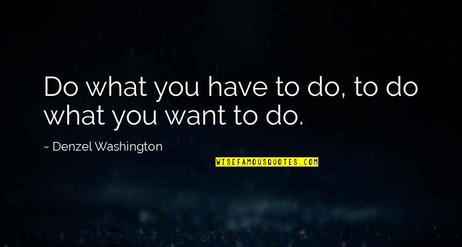 Washington Quotes By Denzel Washington: Do what you have to do, to do