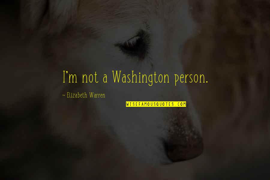 Washington Quotes By Elizabeth Warren: I'm not a Washington person.