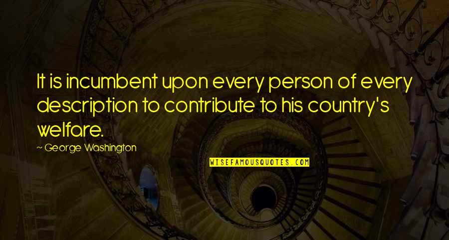 Washington's Quotes By George Washington: It is incumbent upon every person of every