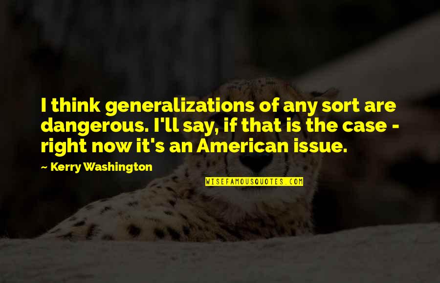 Washington's Quotes By Kerry Washington: I think generalizations of any sort are dangerous.