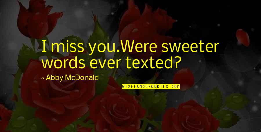 Washout Booth Quotes By Abby McDonald: I miss you.Were sweeter words ever texted? Washout Booth Quotes By Abby McDonald: I miss you.Were sweeter words ever texted?