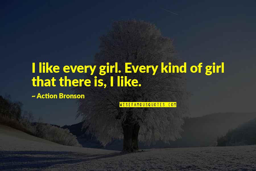 Wasicu Quotes By Action Bronson: I like every girl. Every kind of girl Wasicu Quotes By Action Bronson: I like every girl. Every kind of girl