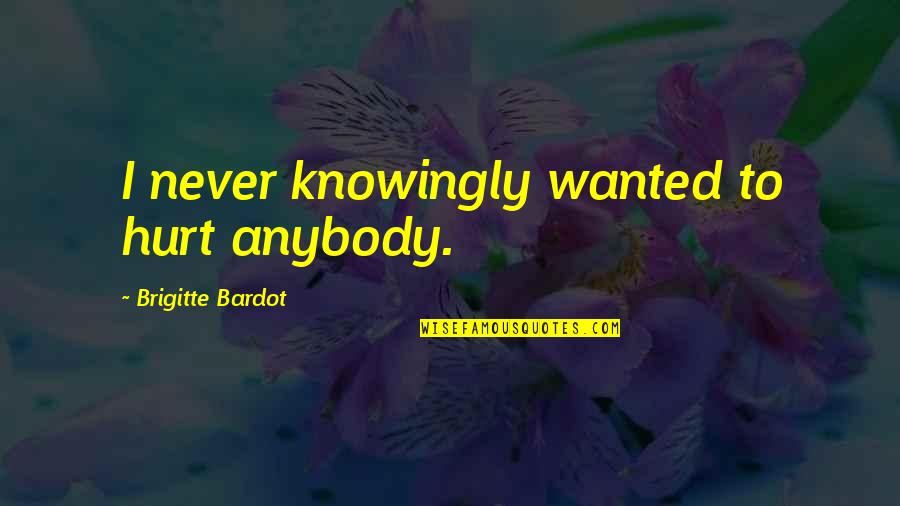 Wasielewski Allstate Quotes By Brigitte Bardot: I never knowingly wanted to hurt anybody. Wasielewski Allstate Quotes By Brigitte Bardot: I never knowingly wanted to hurt anybody.