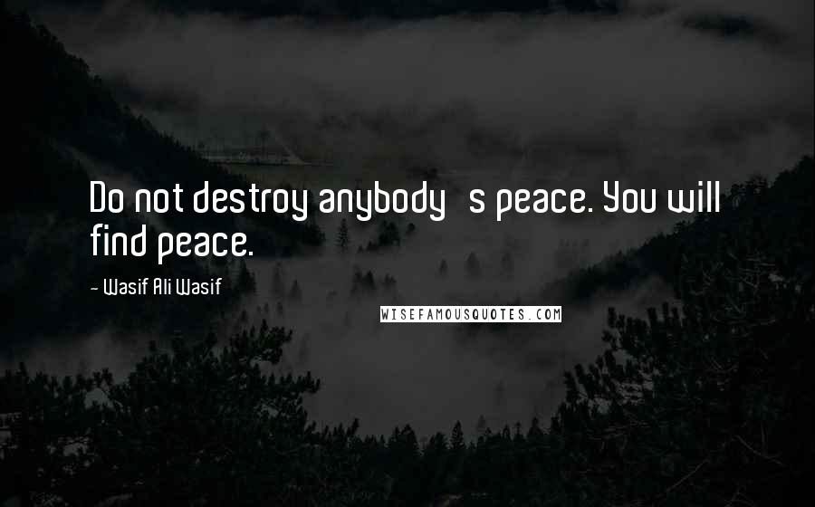 Wasif Ali Wasif quotes: Do not destroy anybody's peace. You will find peace.