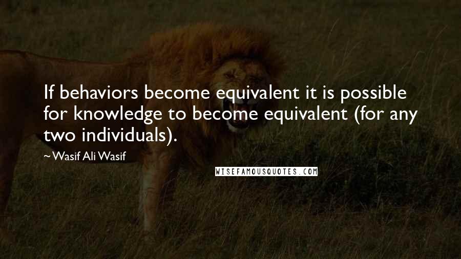 Wasif Ali Wasif quotes: If behaviors become equivalent it is possible for knowledge to become equivalent (for any two individuals).